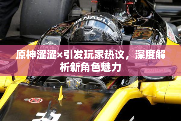 原神涩涩×引发玩家热议，深度解析新角色魅力
