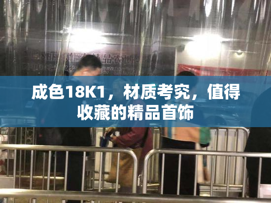 成色18K1，材质考究，值得收藏的精品首饰