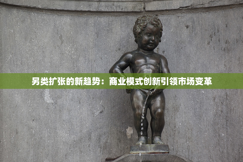 另类扩张的新趋势：商业模式创新引领市场变革