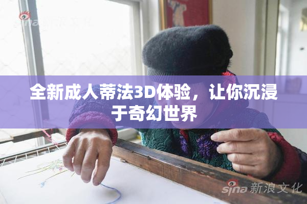 全新成人蒂法3D体验，让你沉浸于奇幻世界