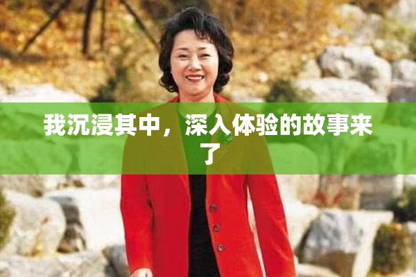 我沉浸其中，深入体验的故事来了