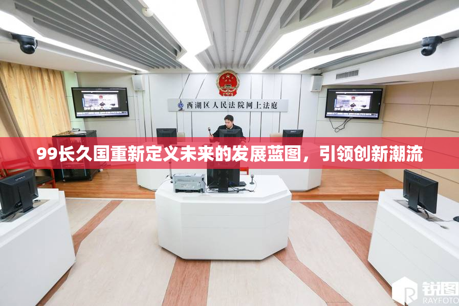 99长久国重新定义未来的发展蓝图，引领创新潮流