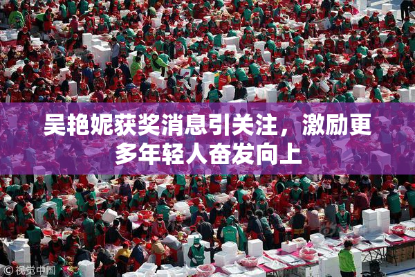吴艳妮获奖消息引关注，激励更多年轻人奋发向上
