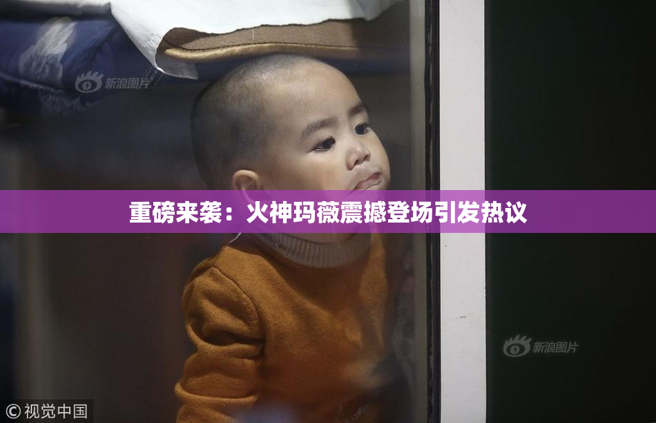 重磅来袭：火神玛薇震撼登场引发热议