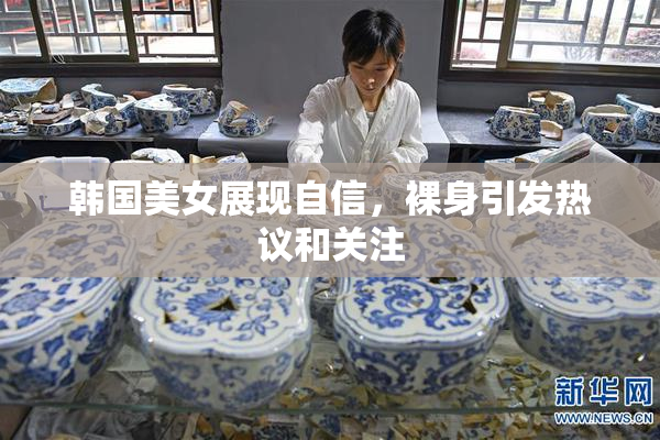韩国美女展现自信，裸身引发热议和关注