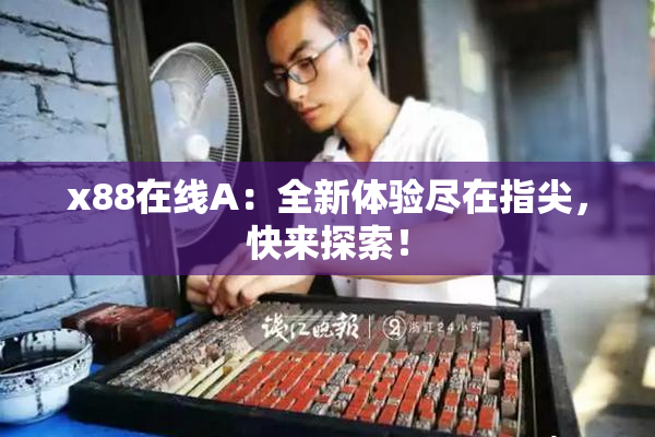 x88在线A：全新体验尽在指尖，快来探索！