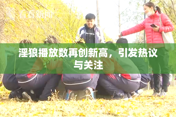 淫狼播放数再创新高，引发热议与关注