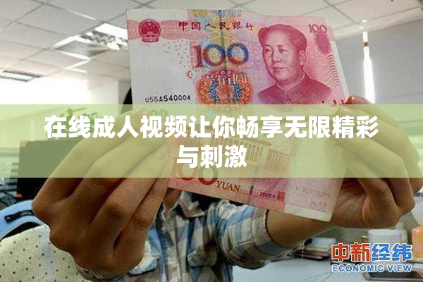 在线成人视频让你畅享无限精彩与刺激