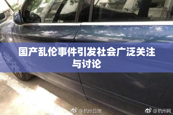 国产乱伦事件引发社会广泛关注与讨论