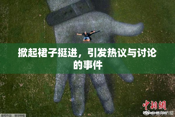 掀起裙子挺进，引发热议与讨论的事件