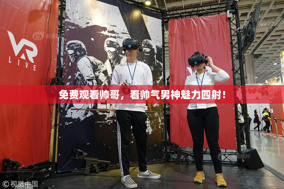 免费观看帅哥，看帅气男神魅力四射！