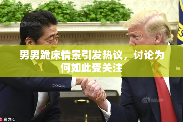 男男跪床情景引发热议，讨论为何如此受关注