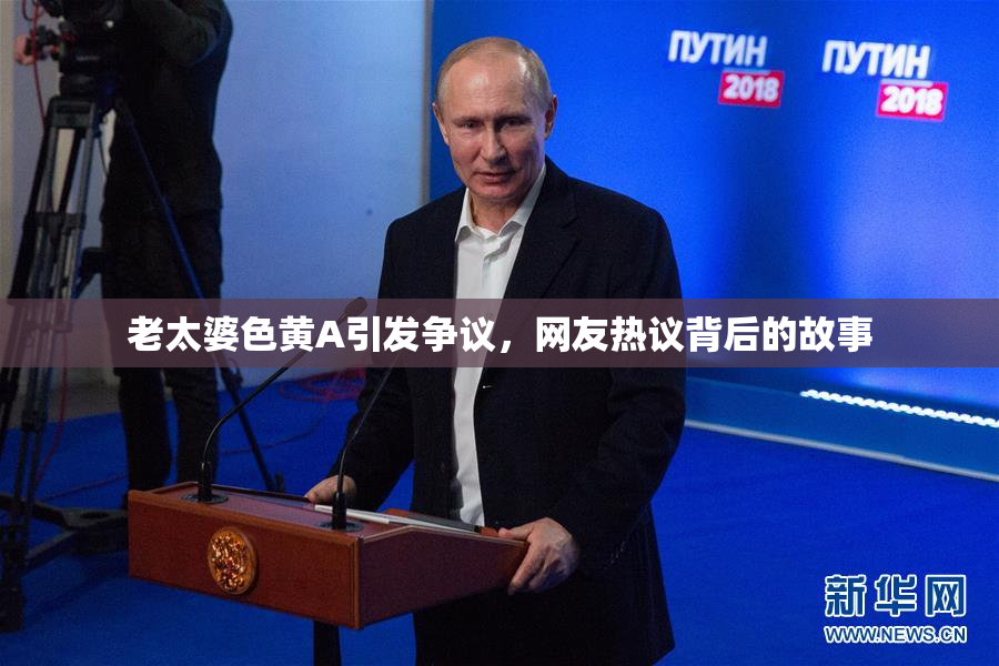 老太婆色黄A引发争议，网友热议背后的故事