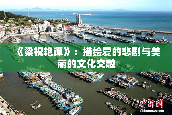 《梁祝艳谭》：描绘爱的悲剧与美丽的文化交融