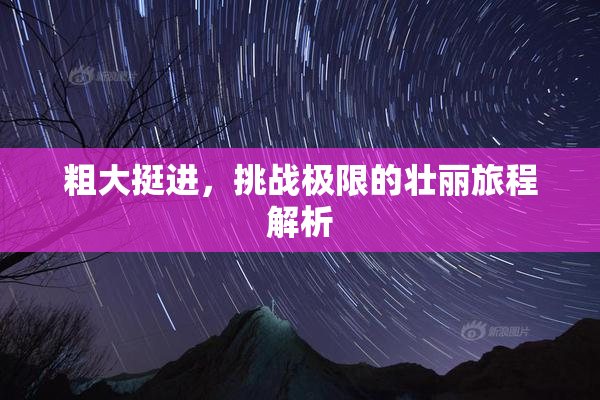粗大挺进，挑战极限的壮丽旅程解析