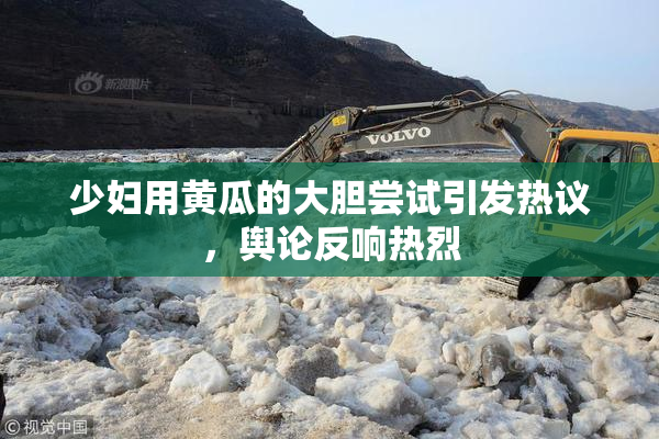 少妇用黄瓜的大胆尝试引发热议，舆论反响热烈