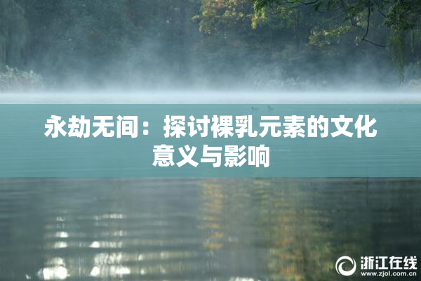 永劫无间：探讨裸乳元素的文化意义与影响