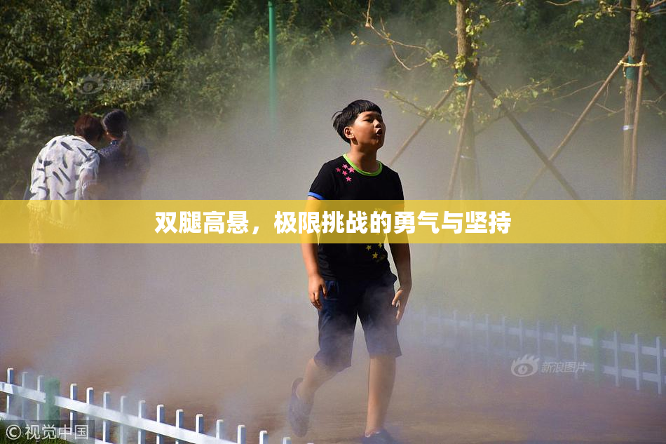 双腿高悬，极限挑战的勇气与坚持