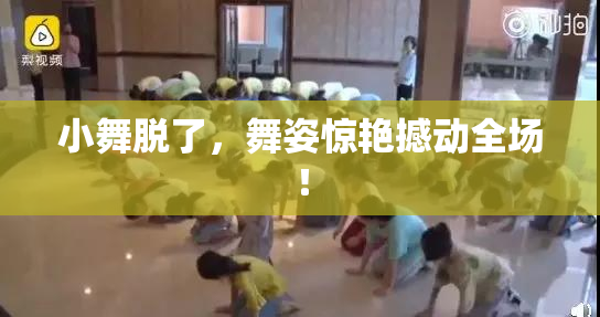 小舞脱了，舞姿惊艳撼动全场！