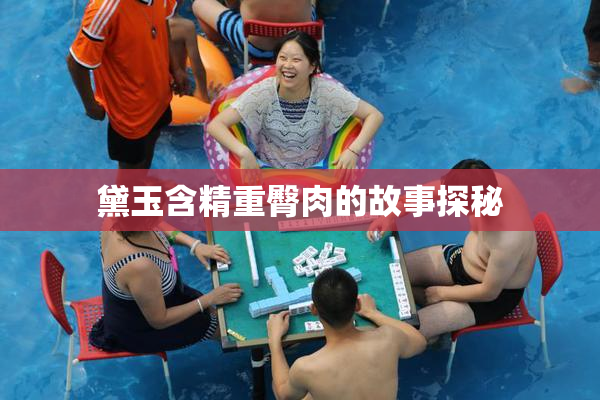 黛玉含精重臀肉的故事探秘