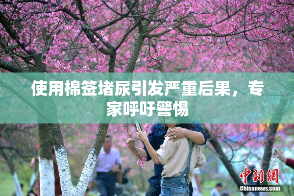 使用棉签堵尿引发严重后果，专家呼吁警惕