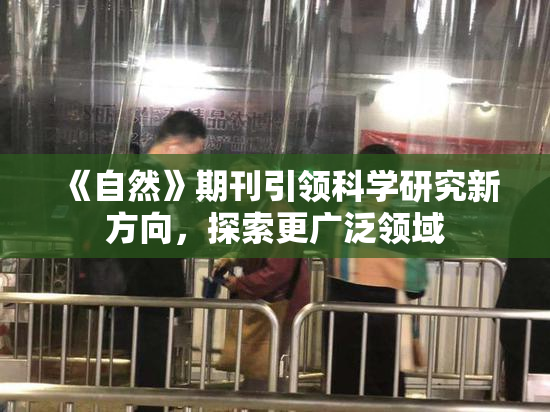 《自然》期刊引领科学研究新方向，探索更广泛领域