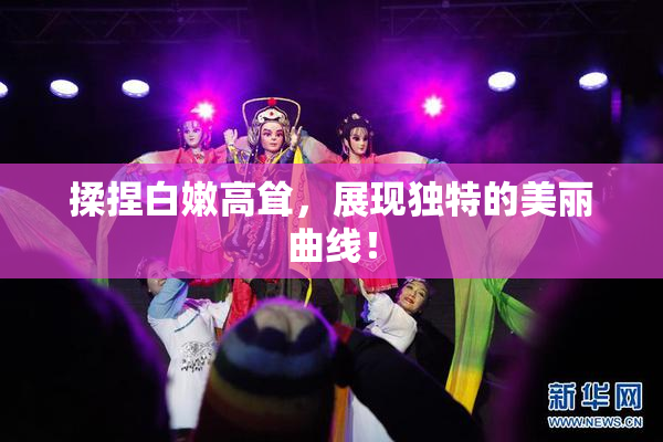 揉捏白嫩高耸，展现独特的美丽曲线！