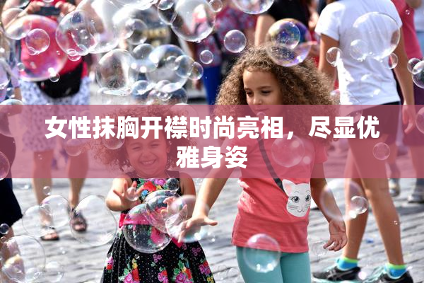 女性抹胸开襟时尚亮相，尽显优雅身姿