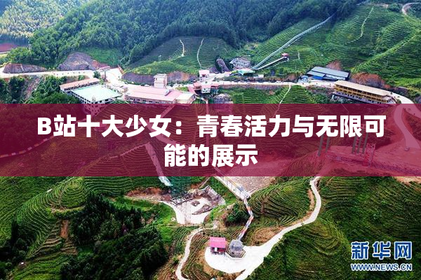 B站十大少女：青春活力与无限可能的展示