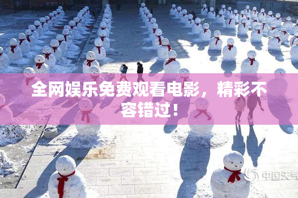 全网娱乐免费观看电影，精彩不容错过！