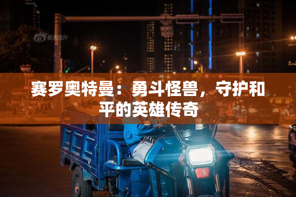 赛罗奥特曼：勇斗怪兽，守护和平的英雄传奇
