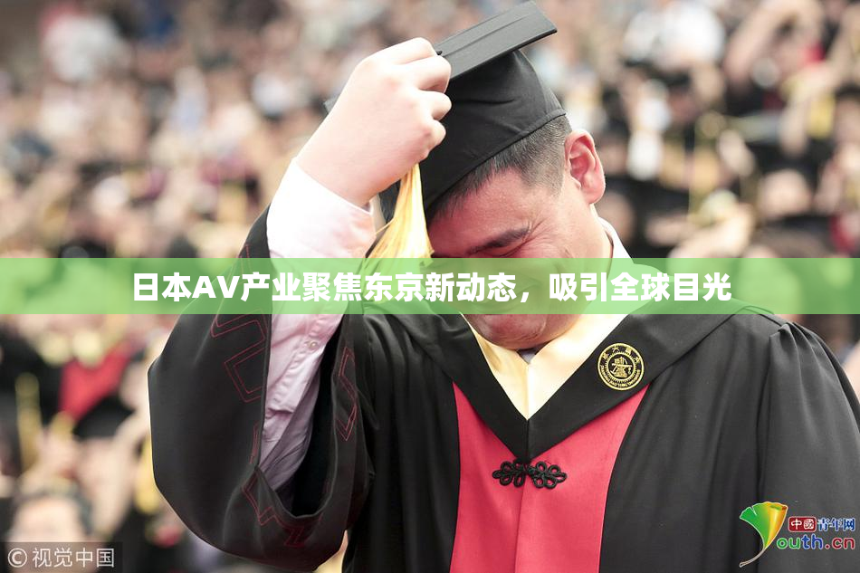 日本AV产业聚焦东京新动态，吸引全球目光