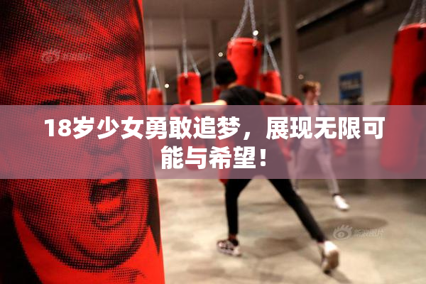 18岁少女勇敢追梦，展现无限可能与希望！