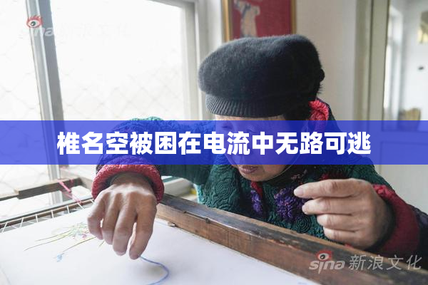 椎名空被困在电流中无路可逃