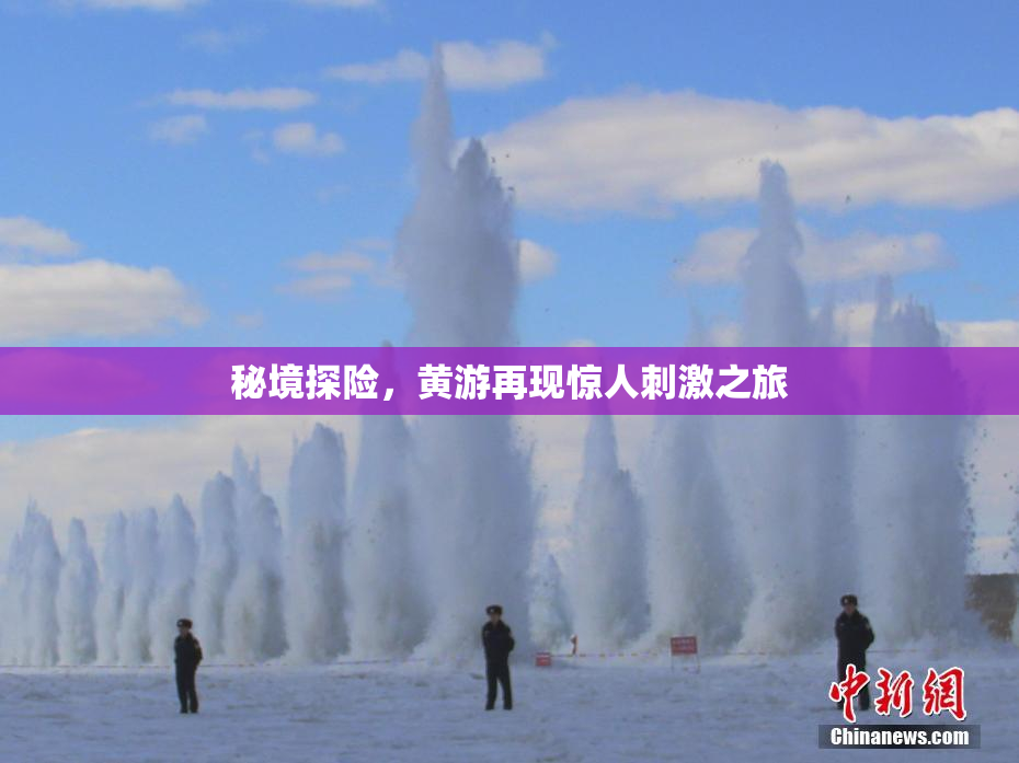 秘境探险，黄游再现惊人刺激之旅