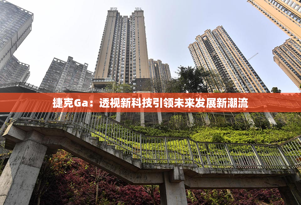 捷克Ga：透视新科技引领未来发展新潮流