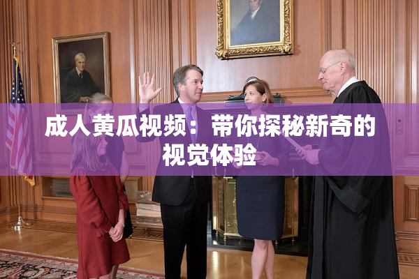 成人黄瓜视频：带你探秘新奇的视觉体验