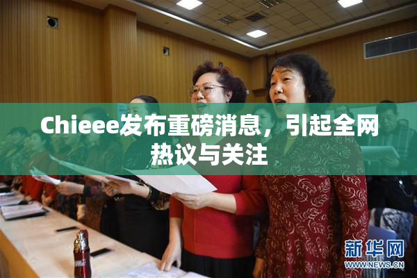 Chieee发布重磅消息，引起全网热议与关注