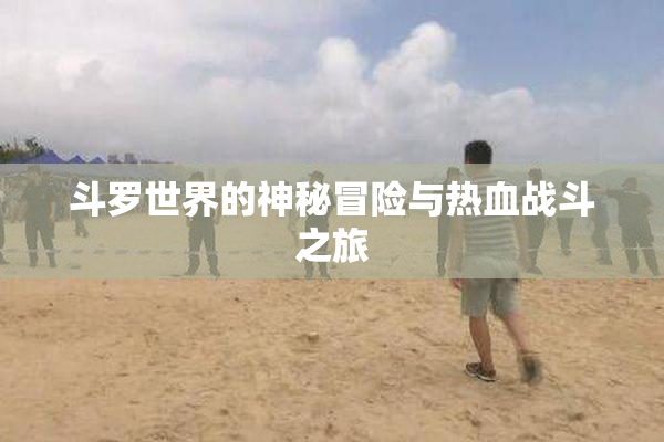 斗罗世界的神秘冒险与热血战斗之旅