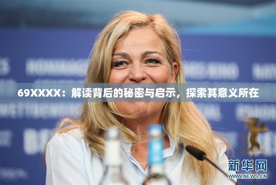 69ΧΧΧΧ：解读背后的秘密与启示，探索其意义所在