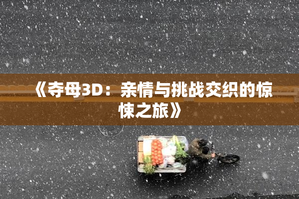 《夺母3D：亲情与挑战交织的惊悚之旅》