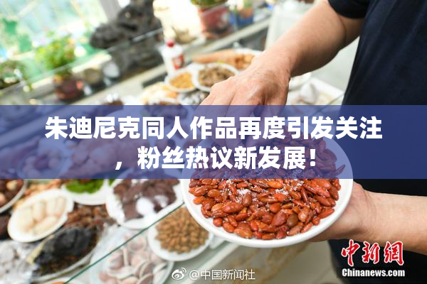 朱迪尼克同人作品再度引发关注，粉丝热议新发展！