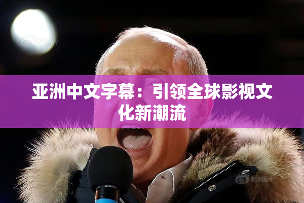 亚洲中文字幕：引领全球影视文化新潮流