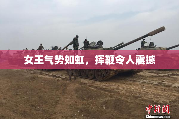 女王气势如虹，挥鞭令人震撼