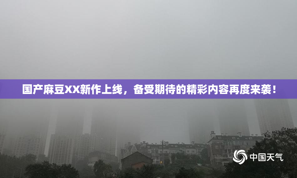 国产麻豆XX新作上线，备受期待的精彩内容再度来袭！