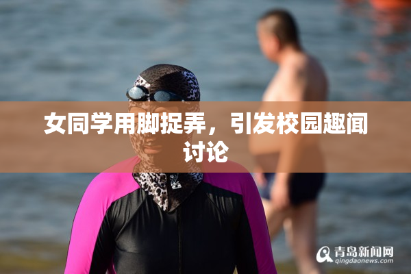 女同学用脚捉弄，引发校园趣闻讨论