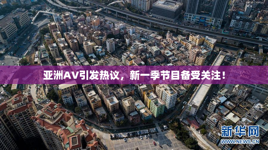 亚洲AV引发热议，新一季节目备受关注！