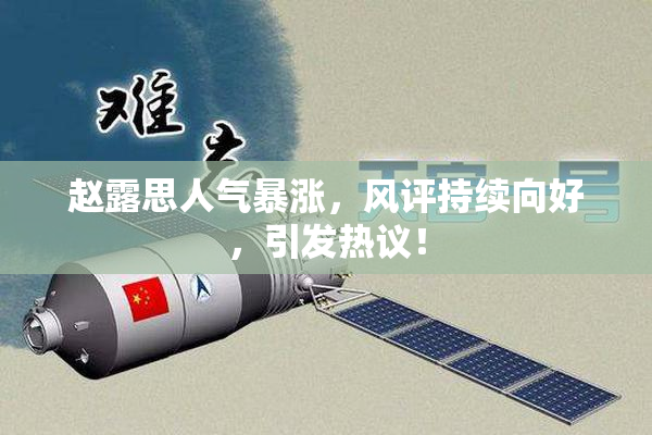 赵露思人气暴涨，风评持续向好，引发热议！