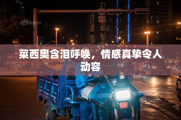 菜西奥含泪呼唤，情感真挚令人动容