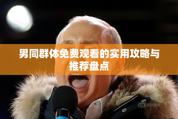 男同群体免费观看的实用攻略与推荐盘点